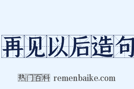 再见以后造句是什么意思的图片